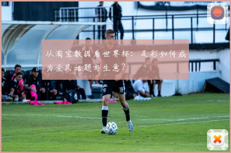 从淘宝数据看世界杯：足彩如何成为全民话题与生意？