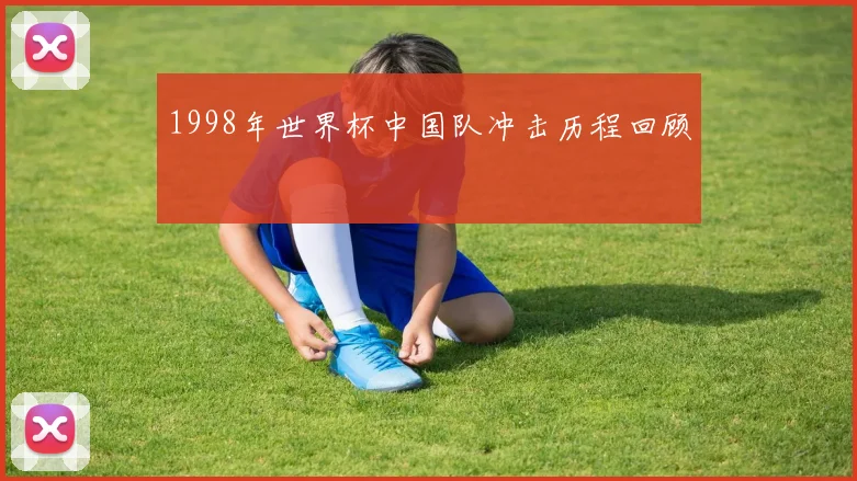 1998年世界杯中国队冲击历程回顾