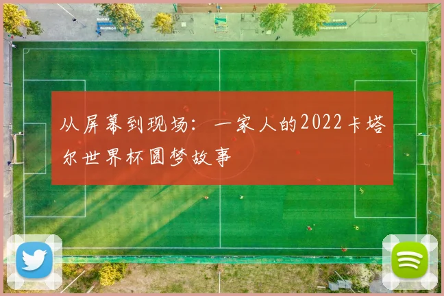从屏幕到现场：一家人的2022卡塔尔世界杯圆梦故事