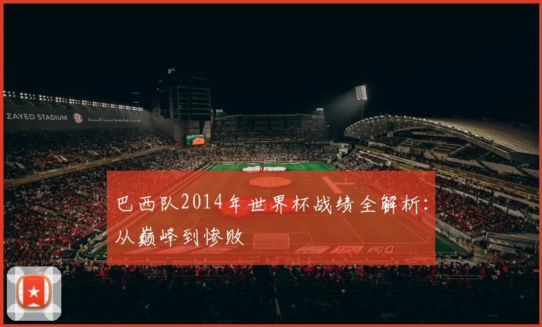 巴西队2014年世界杯战绩全解析：从巅峰到惨败