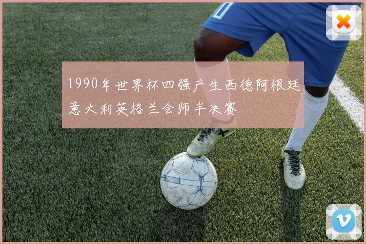 1990年世界杯四强产生西德阿根廷意大利英格兰会师半决赛